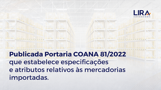 Notícia muito aguardada: publicada Portaria COANA 81/2022 estabelece especificações e atributos relativos às mercadorias importadas